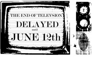 The End of Television Delayed Until June 12